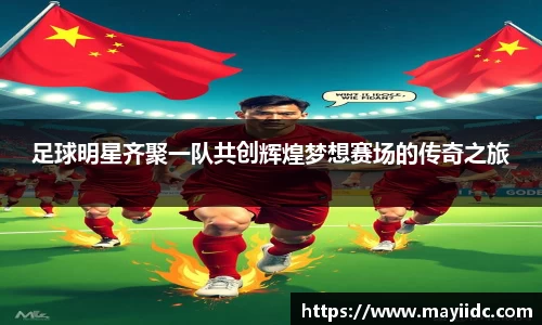 足球明星齐聚一队共创辉煌梦想赛场的传奇之旅